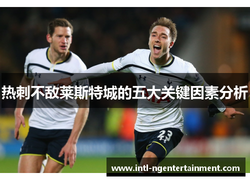 热刺不敌莱斯特城的五大关键因素分析 热刺不敌莱斯特城的五大关键因素分析