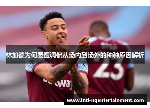 林加德为何屡遭调侃从场内到场外的种种原因解析