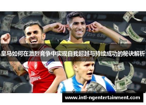 皇马如何在激烈竞争中实现自我超越与持续成功的秘诀解析