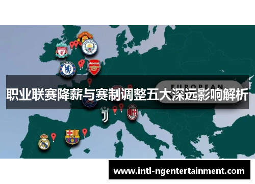 职业联赛降薪与赛制调整五大深远影响解析 职业联赛降薪与赛制调整五大深远影响解析