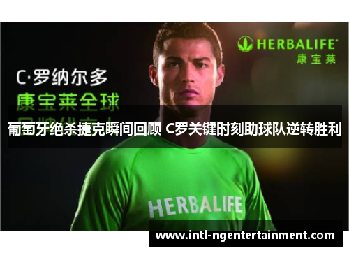 葡萄牙绝杀捷克瞬间回顾 C罗关键时刻助球队逆转胜利 葡萄牙绝杀捷克瞬间回顾 C罗关键时刻助球队逆转胜利