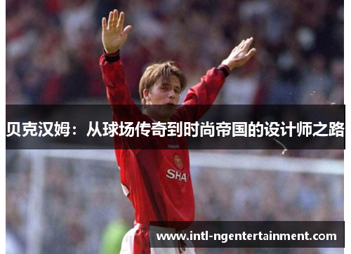 贝克汉姆：从球场传奇到时尚帝国的设计师之路