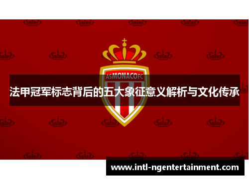 法甲冠军标志背后的五大象征意义解析与文化传承 法甲冠军标志背后的五大象征意义解析与文化传承