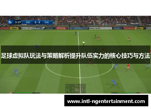 足球虚拟队玩法与策略解析提升队伍实力的核心技巧与方法 足球虚拟队玩法与策略解析提升队伍实力的核心技巧与方法
