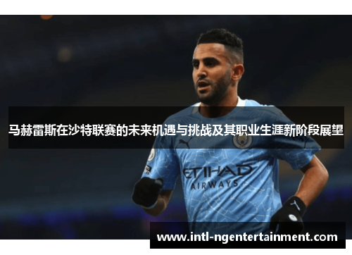 马赫雷斯在沙特联赛的未来机遇与挑战及其职业生涯新阶段展望 马赫雷斯在沙特联赛的未来机遇与挑战及其职业生涯新阶段展望