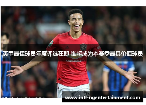 英甲最佳球员年度评选在即 谁将成为本赛季最具价值球员