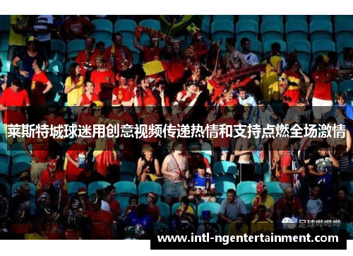 莱斯特城球迷用创意视频传递热情和支持点燃全场激情