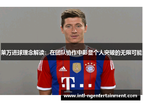 莱万进球理念解读:在团队协作中彰显个人突破的无限可能 莱万进球理念解读:在团队协作中彰显个人突破的无限可能