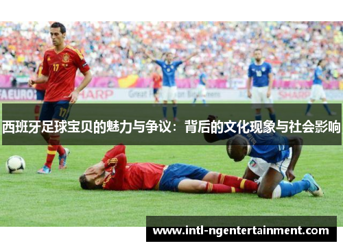 西班牙足球宝贝的魅力与争议：背后的文化现象与社会影响