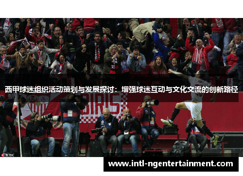 西甲球迷组织活动策划与发展探讨：增强球迷互动与文化交流的创新路径
