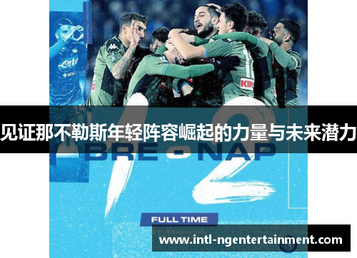 见证那不勒斯年轻阵容崛起的力量与未来潜力 见证那不勒斯年轻阵容崛起的力量与未来潜力