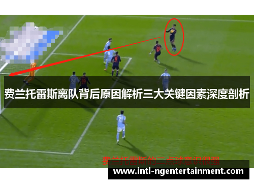 费兰托雷斯离队背后原因解析三大关键因素深度剖析