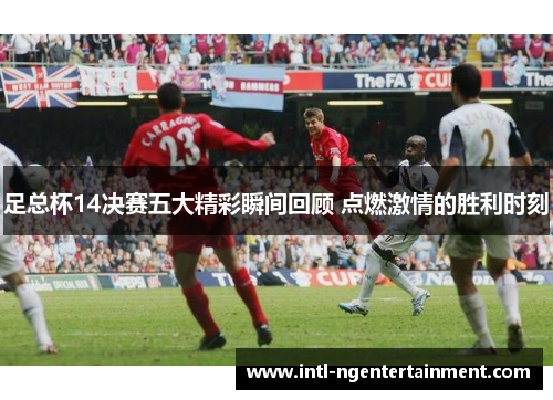 足总杯14决赛五大精彩瞬间回顾 点燃激情的胜利时刻