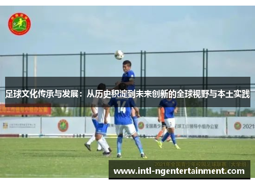 足球文化传承与发展：从历史积淀到未来创新的全球视野与本土实践