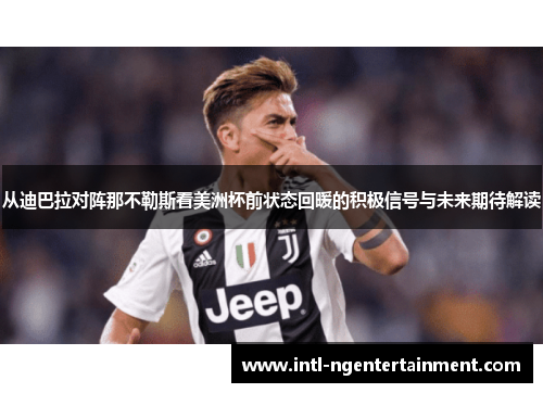 从迪巴拉对阵那不勒斯看美洲杯前状态回暖的积极信号与未来期待解读 从迪巴拉对阵那不勒斯看美洲杯前状态回暖的积极信号与未来期待解读