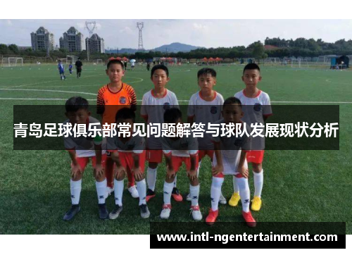 青岛足球俱乐部常见问题解答与球队发展现状分析