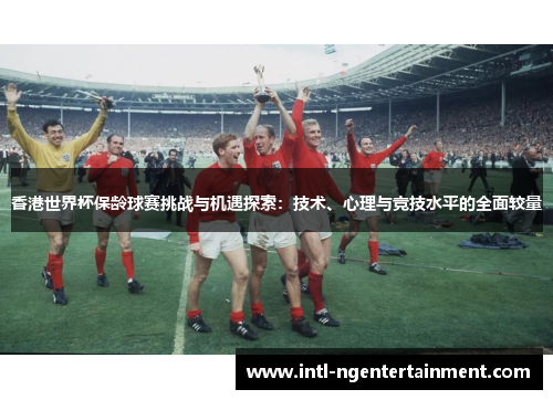香港世界杯保龄球赛挑战与机遇探索：技术、心理与竞技水平的全面较量