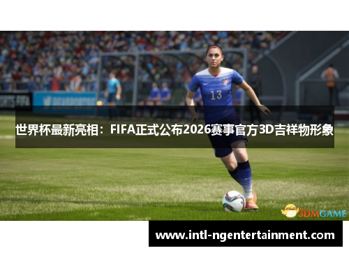 世界杯最新亮相：FIFA正式公布2026赛事官方3D吉祥物形象