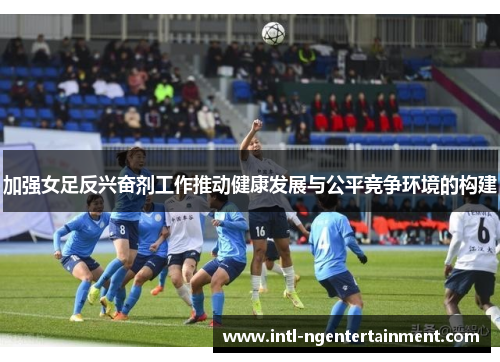 加强女足反兴奋剂工作推动健康发展与公平竞争环境的构建