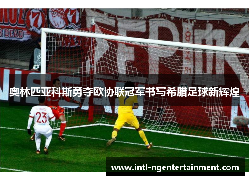 奥林匹亚科斯勇夺欧协联冠军书写希腊足球新辉煌